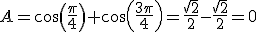 A=cos(\frac{\pi}{4})+cos(\frac{3\pi}{4})=\frac{\sqrt{2}}{2}-\frac{\sqrt{2}}{2}=0