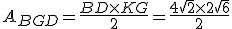 A_{BGD}=\frac{BD\times   KG}{2}=\frac{4\sqrt{2}\times   2\sqrt{6}}{2}