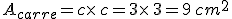 A_{carre}=c\times  \,c=3\times  \,3=9\,cm^2