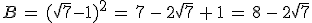 B\,=\,(\sqrt{7}-1)^2\,=\,7\,-\,2\sqrt{7}\,+\,1\,=\,8\,-\,2\sqrt{7}