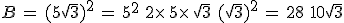 B\,=\,(5+\sqrt{3})^2\,=\,5^2\,+\,2\times  \,5\times  \,\sqrt{3}\,+\,(\sqrt{3})^2\,=\,28\,+\,10\sqrt{3}