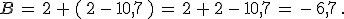 B\,=\,2\,+\,(\,2\,-\,10,7\,)\,=\,2\,+\,2\,-\,10,7\,=\,-\,6,7\,.