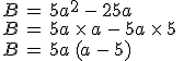 B\,=\,5a^2\,-\,25a\,\\B\,=\,5a\,\times  \,a\,-\,5a\,\times  \,5\,\\B\,=\,5a\,(a\,-\,5)