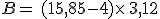 B=\,(15,85-4)\times  \,3,12