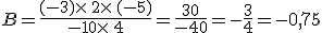 B=\frac{(-3)\times  \,2\times  \,(-5)}{-10\times  \,4}=\frac{30}{-40}=-\frac{3}{4}=-0,75