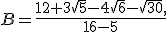 B=\frac{12+3\sqrt{5}-4\sqrt{6}-\sqrt{30},}{16-5}