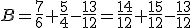 B=\frac{7}{6}+\frac{5}{4}-\frac{13}{12}=\frac{14}{12}+\frac{15}{12}-\frac{13}{12}