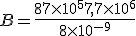 B=\frac{87\times   10^5+7,7\times   10^6}{8\times   10^{-9}}