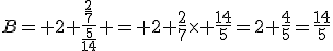 B= 2+\frac{\frac{2}{7}}{\frac{5}{14}} = 2+\frac{2}{7}\times \frac{14}{5}=2+\frac{4}{5}=\frac{14}{5}