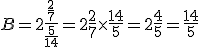 B= 2+\frac{\frac{2}{7}}{\frac{5}{14}} = 2+\frac{2}{7}\times   \frac{14}{5}=2+\frac{4}{5}=\frac{14}{5}