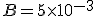 B=5\times   10^{-3}