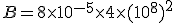 B=8\times   10^{-5}\times   4\times   (10^8)^2