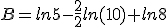 B=ln5-\frac{2}{2}ln(10)+ln8