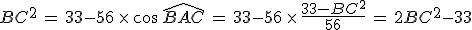 BC^2\,=\,33-56\,\times  \,\cos\,\widehat{BAC}\,=\,33-56\,\times  \,\frac{33-BC^2}{56}\,=\,2BC^2-33