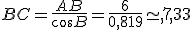 BC=\frac{AB}{cos\widehat{B}}=\frac{6}{0,819}\simeq,7,33
