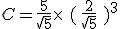 C=\frac{5}{\sqrt{5}}\times  \,\,(\,\frac{2}{\sqrt{5}}\,\,)^3