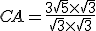 CA=\frac{3\sqrt{5}\times   \sqrt{3}}{\sqrt{3}\times   \sqrt{3}}