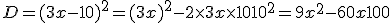 D=(3x-10)^2=(3x)^2-2\times   3x\times   10+10^2= 9x^2-60x+100