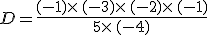 D=\frac{(-1)\times  \,(-3)\times  \,(-2)\times  \,(-1)}{5\times  \,(-4)}