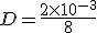 D=\frac{2\times   10^{-3}}{8}