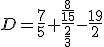 D=\frac{7}{5}+\frac{\frac{8}{15}}{\frac{2}{3}}-\frac{19}{2}