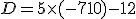 D=5\times  (-7+10)-12