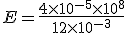 E=\frac{4\times   10^{-5}\times   10^8}{12\times   10^{-3}}