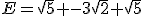 E=\sqrt{5} -3\sqrt{2}+\sqrt{5}