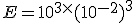 E=10^3^\times   (10^{-2})^3