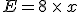 E=8\,\times  \,x