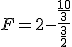 F=2-\frac{\frac{10}{3}}{\frac{3}{2}}