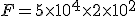 F=5\times  10^4\times  2\times  10^2