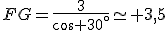 FG=\frac{3}{cos 30^{\circ}}\simeq 3,5