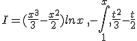 I=(\frac{x^3}{3}-\frac{x^2}{2})lnx\,,-\int_{1}^{x},\frac{t^2}{3}-\frac{t}{2}