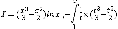 I=(\frac{x^3}{3}-\frac{x^2}{2})lnx\,,-\int_{1}^{x}\frac{1}{t}\times  ,(\frac{t^3}{3}-\frac{t^2}{2})