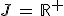 J\,=\,\mathbb{R}^+