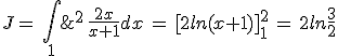 J=\,\int_{1}\;^2\,\frac{2x}{x+1}dx\,=\,%5B2ln(x+1)%5D_{1}^2\,=\,2ln\frac{3}{2}