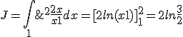 J= \int_{1}\;^2 \frac{2x}{x+1}dx = [2ln(x+1)]_{1}^2 = 2ln\frac{3}{2}