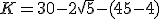 K=30-2\sqrt{5}-(45-4)