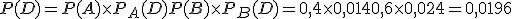 P(D) = P(A) \times   P_A(D) + P(B) \times   P_B(D) = 0,4 \times   0,014 + 0,6 \times   0,024 = 0,0196