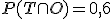 P(T \cap O) = 0,6
