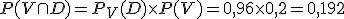 P(V \cap D) = P_V(D) \times   P(V) = 0,96 \times   0,2 = 0,192
