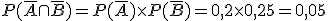 P (\overline{A} \cap \overline{B}) = P(\overline{A}) \times   P(\overline{B}) = 0,2 \times   0,25 = 0,05