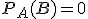 P_A (B) = 0