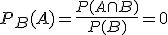 P_B (A) = \frac{P(A \cap B)}{P(B)} = 0