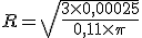 R=\sqrt{\frac{3\times   0,00025}{0,11\times   \pi}}