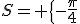 S= \{-\frac{\pi}{4};\frac{\pi}{4}  \}