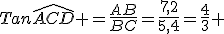 Tan\widehat{ACD} =\frac{AB}{BC}=\frac{7,2}{5,4}=\frac{4}{3} 