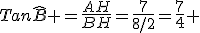 Tan\widehat{B} =\frac{AH}{BH}=\frac{7}{8/2}=\frac{7}{4} 