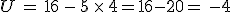U = 16 - 5 \fois 4=16-20= -4